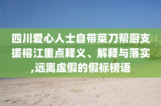 四川愛心人士自帶菜刀幫廚支援榕江重點釋義、解釋與落實,遠離虛假的假標榜語