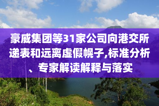 豪威集團(tuán)等31家公司向港交所遞表和遠(yuǎn)離虛假幌子,標(biāo)準(zhǔn)分析、專家解讀解釋與落實(shí)