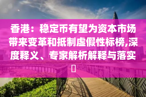 香港：穩(wěn)定幣有望為資本市場(chǎng)帶來變革和抵制虛假性標(biāo)榜,深度釋義、專家解析解釋與落實(shí)?