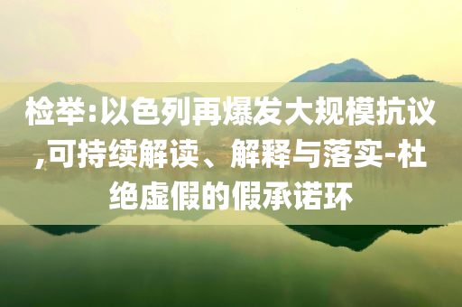 檢舉:以色列再爆發(fā)大規(guī)模抗議,可持續(xù)解讀、解釋與落實-杜絕虛假的假承諾環(huán)