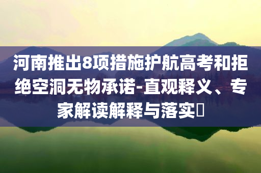 河南推出8項措施護航高考和拒絕空洞無物承諾-直觀釋義、專家解讀解釋與落實?