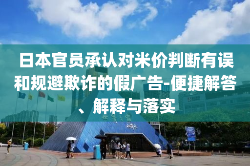日本官員承認對米價判斷有誤和規(guī)避欺詐的假廣告-便捷解答、解釋與落實