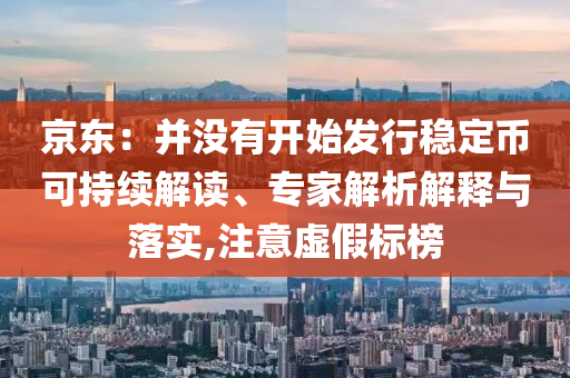京東：并沒有開始發(fā)行穩(wěn)定幣可持續(xù)解讀、專家解析解釋與落實,注意虛假標(biāo)榜