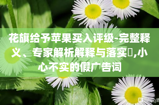 花旗給予蘋果買入評級-完整釋義、專家解析解釋與落實?,小心不實的假廣告詞