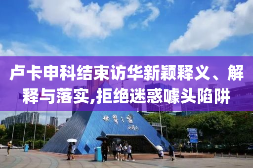 盧卡申科結(jié)束訪華新穎釋義、解釋與落實,拒絕迷惑噱頭陷阱
