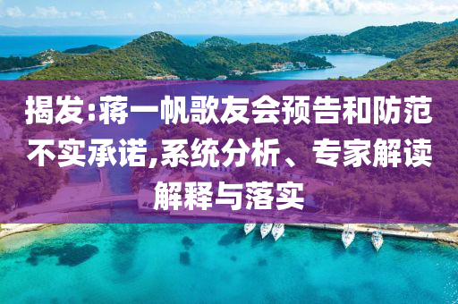 揭發(fā):蔣一帆歌友會預告和防范不實承諾,系統(tǒng)分析、專家解讀解釋與落實