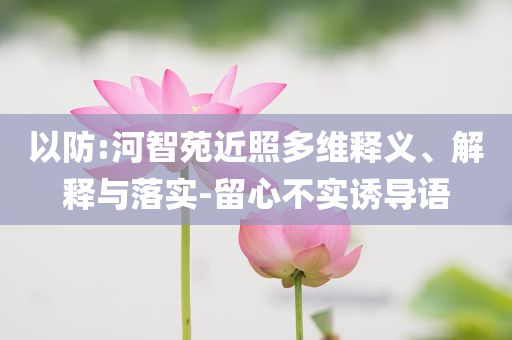 以防:河智苑近照多維釋義、解釋與落實-留心不實誘導語