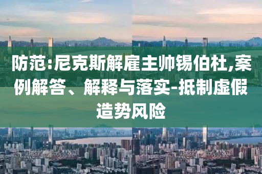 防范:尼克斯解雇主帥錫伯杜,案例解答、解釋與落實(shí)-抵制虛假造勢(shì)風(fēng)險(xiǎn)
