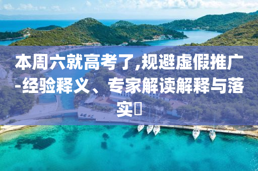 本周六就高考了,規(guī)避虛假推廣-經(jīng)驗(yàn)釋義、專家解讀解釋與落實(shí)?