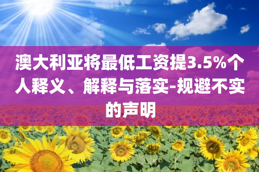 澳大利亞將最低工資提3.5%個(gè)人釋義、解釋與落實(shí)-規(guī)避不實(shí)的聲明
