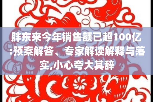 胖東來今年銷售額已超100億:預案解答、專家解讀解釋與落實,小心夸大其辭