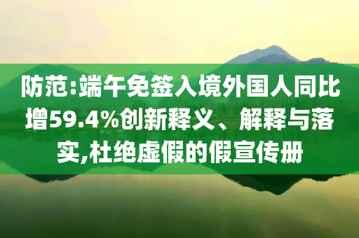防范:端午免簽入境外國人同比增59.4%創(chuàng)新釋義、解釋與落實(shí),杜絕虛假的假宣傳冊