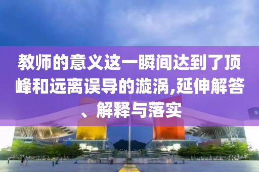 教師的意義這一瞬間達到了頂峰和遠離誤導的漩渦,延伸解答、解釋與落實