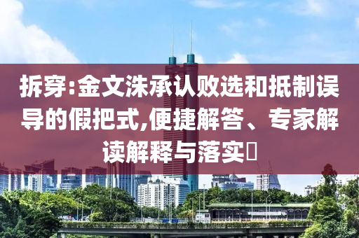 拆穿:金文洙承認敗選和抵制誤導的假把式,便捷解答、專家解讀解釋與落實?