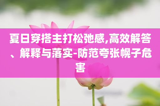 夏日穿搭主打松弛感,高效解答、解釋與落實-防范夸張幌子危害