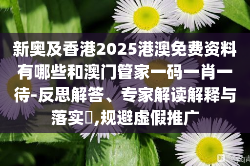 新奧及香港2025港澳免費(fèi)資料有哪些和澳門管家一碼一肖一待-反思解答、專家解讀解釋與落實(shí)?,規(guī)避虛假推廣