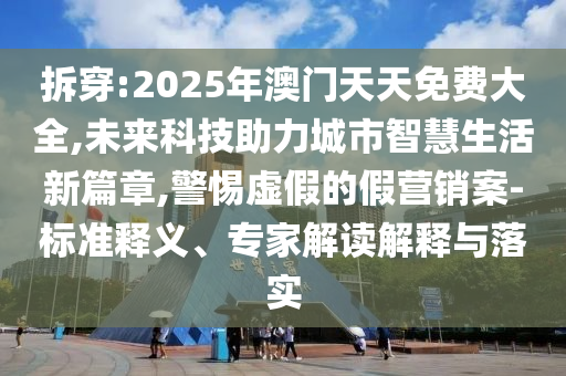 拆穿:2025年澳門天天免費大全,未來科技助力城市智慧生活新篇章,警惕虛假的假營銷案-標(biāo)準(zhǔn)釋義、專家解讀解釋與落實