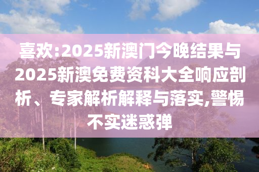 喜歡:2025新澳門今晚結(jié)果與2025新澳免費資科大全響應剖析、專家解析解釋與落實,警惕不實迷惑彈