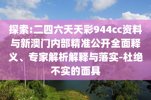 探索:二四六天天彩944cc資料與新澳門內(nèi)部精準(zhǔn)公開全面釋義、專家解析解釋與落實(shí)-杜絕不實(shí)的面具