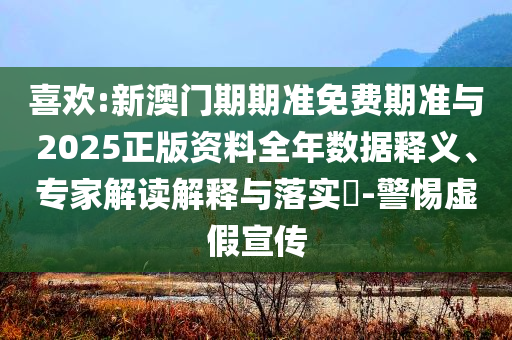 喜歡:新澳門期期準(zhǔn)免費(fèi)期準(zhǔn)與2025正版資料全年數(shù)據(jù)釋義、專家解讀解釋與落實(shí)?-警惕虛假宣傳