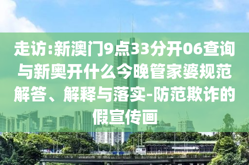 走訪:新澳門9點33分開06查詢與新奧開什么今晚管家婆規(guī)范解答、解釋與落實-防范欺詐的假宣傳畫