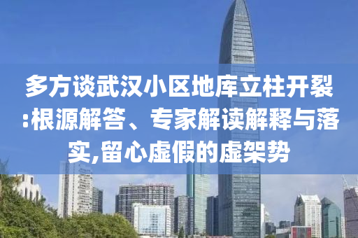 多方談武漢小區(qū)地庫立柱開裂:根源解答、專家解讀解釋與落實(shí),留心虛假的虛架勢