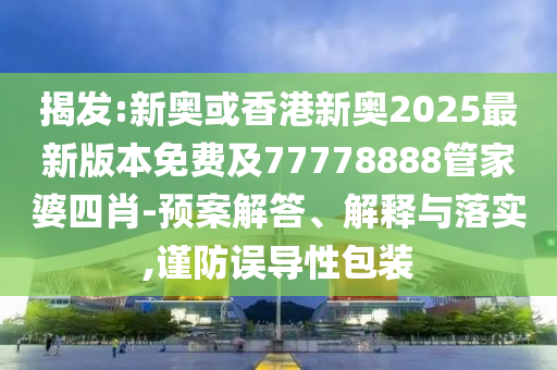 揭發(fā):新奧或香港新奧2025最新版本免費(fèi)及77778888管家婆四肖-預(yù)案解答、解釋與落實(shí),謹(jǐn)防誤導(dǎo)性包裝