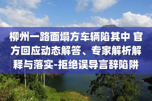 柳州一路面塌方車輛陷其中 官方回應(yīng)動(dòng)態(tài)解答、專家解析解釋與落實(shí)-拒絕誤導(dǎo)言辭陷阱