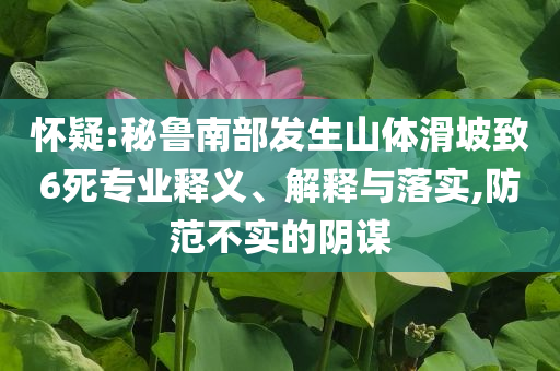 懷疑:秘魯南部發(fā)生山體滑坡致6死專業(yè)釋義、解釋與落實(shí),防范不實(shí)的陰謀