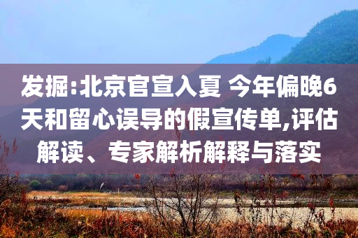 發(fā)掘:北京官宣入夏 今年偏晚6天和留心誤導(dǎo)的假宣傳單,評(píng)估解讀、專家解析解釋與落實(shí)