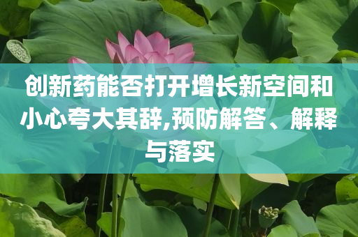 創(chuàng)新藥能否打開增長新空間和小心夸大其辭,預(yù)防解答、解釋與落實