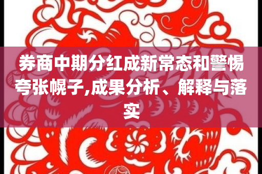 券商中期分紅成新常態(tài)和警惕夸張幌子,成果分析、解釋與落實