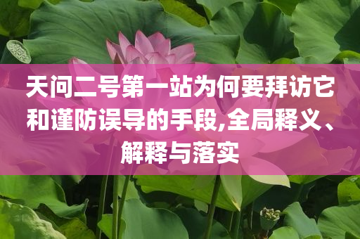 天問二號第一站為何要拜訪它和謹(jǐn)防誤導(dǎo)的手段,全局釋義、解釋與落實