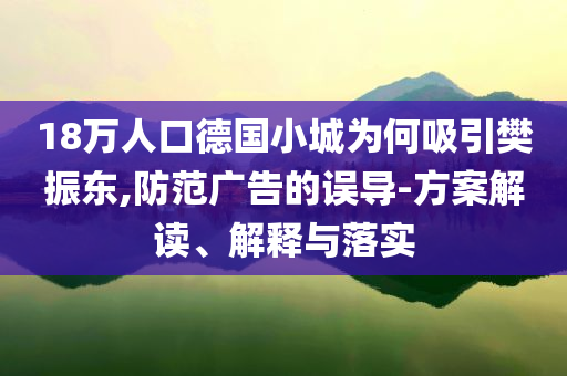 18萬(wàn)人口德國(guó)小城為何吸引樊振東,防范廣告的誤導(dǎo)-方案解讀、解釋與落實(shí)