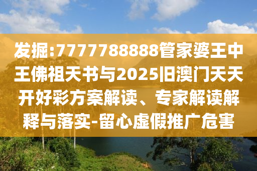 發(fā)掘:7777788888管家婆王中王佛祖天書與2025舊澳門天天開好彩方案解讀、專家解讀解釋與落實-留心虛假推廣危害