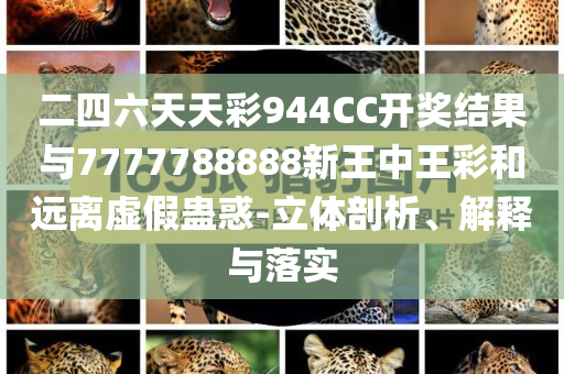 二四六天天彩944CC開(kāi)獎(jiǎng)結(jié)果與7777788888新王中王彩和遠(yuǎn)離虛假蠱惑-立體剖析、解釋與落實(shí)