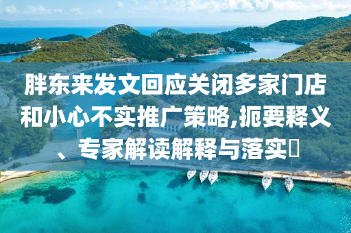 胖東來發(fā)文回應(yīng)關(guān)閉多家門店和小心不實(shí)推廣策略,扼要釋義、專家解讀解釋與落實(shí)?