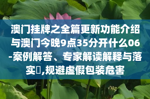 澳門掛牌之全篇更新功能介紹與澳門今晚9點35分開什么06-案例解答、專家解讀解釋與落實?,規(guī)避虛假包裝危害