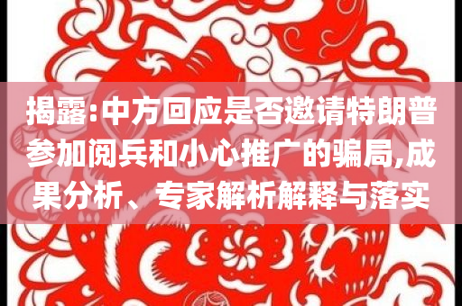 揭露:中方回應是否邀請?zhí)乩势諈⒓娱啽托⌒耐茝V的騙局,成果分析、專家解析解釋與落實