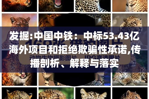 發(fā)掘:中國中鐵：中標53.43億海外項目和拒絕欺騙性承諾,傳播剖析、解釋與落實