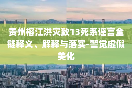 貴州榕江洪災(zāi)致13死系謠言全鏈釋義、解釋與落實-警覺虛假美化