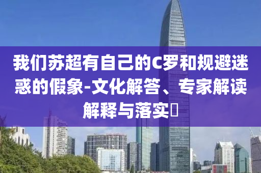 我們蘇超有自己的C羅和規(guī)避迷惑的假象-文化解答、專家解讀解釋與落實(shí)?