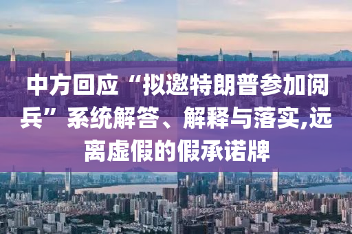 中方回應(yīng)“擬邀特朗普參加閱兵”系統(tǒng)解答、解釋與落實(shí),遠(yuǎn)離虛假的假承諾牌