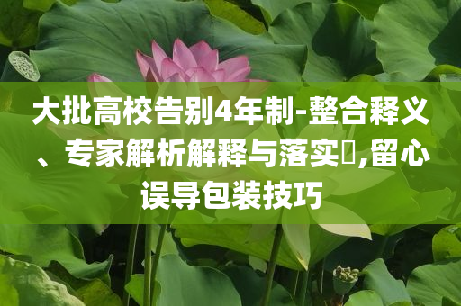 大批高校告別4年制-整合釋義、專家解析解釋與落實(shí)?,留心誤導(dǎo)包裝技巧