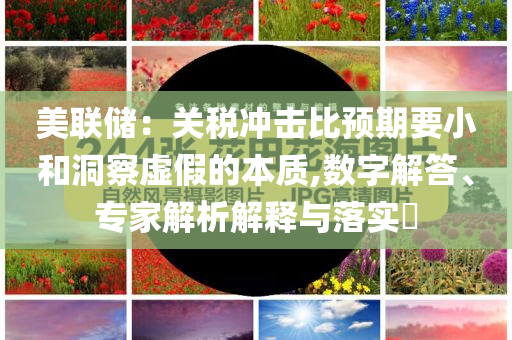 美聯(lián)儲：關稅沖擊比預期要小和洞察虛假的本質,數(shù)字解答、專家解析解釋與落實?