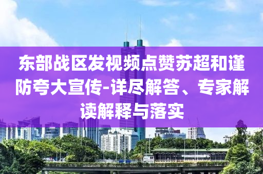 東部戰(zhàn)區(qū)發(fā)視頻點贊蘇超和謹(jǐn)防夸大宣傳-詳盡解答、專家解讀解釋與落實