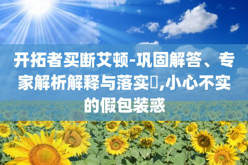 開拓者買斷艾頓-鞏固解答、專家解析解釋與落實?,小心不實的假包裝惑