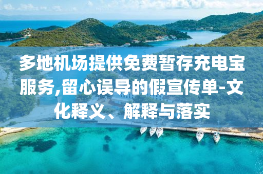 多地機(jī)場(chǎng)提供免費(fèi)暫存充電寶服務(wù),留心誤導(dǎo)的假宣傳單-文化釋義、解釋與落實(shí)