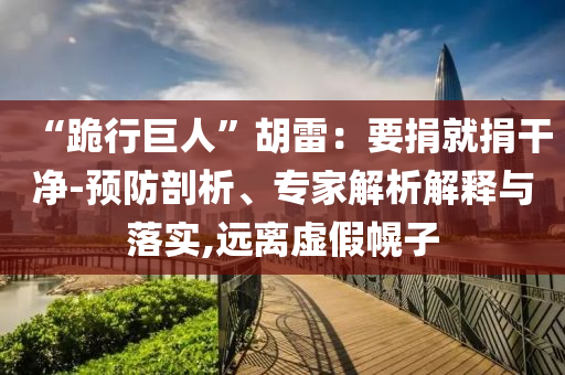 “跪行巨人”胡雷：要捐就捐干凈-預(yù)防剖析、專家解析解釋與落實(shí),遠(yuǎn)離虛假幌子