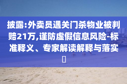 披露:外賣員遇關門殺物業(yè)被判賠21萬,謹防虛假信息風險-標準釋義、專家解讀解釋與落實?